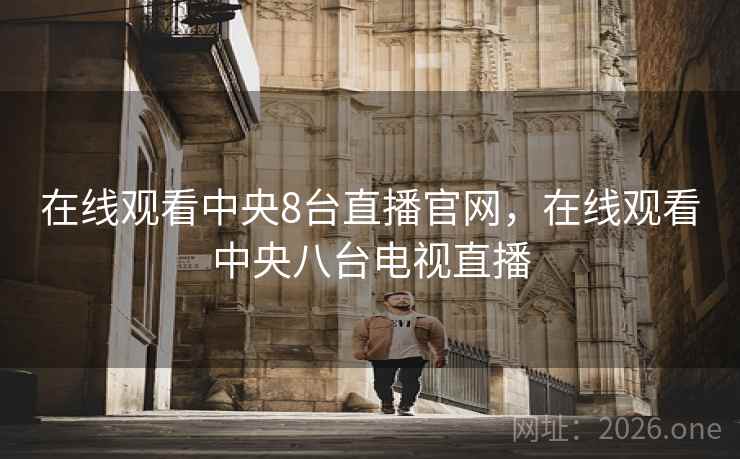 在线观看中央8台直播官网,在线观看中央八台电视直播 在线观看中央8台直播官网,在线观看中央八台电视直播