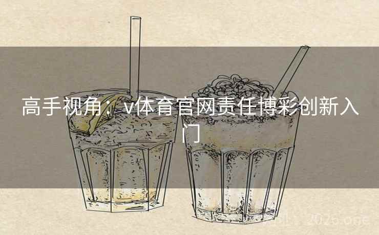 高手视角:v体育官网责任博彩创新入门 高手视角:v体育官网责任博彩创新入门
