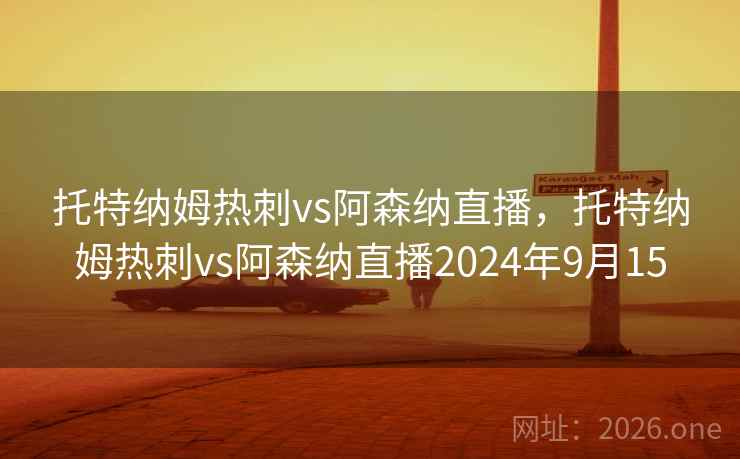 托特纳姆热刺vs阿森纳直播,托特纳姆热刺vs阿森纳直播2024年9月15 托特纳姆热刺vs阿森纳直播,托特纳姆热刺vs阿森纳直播2024年9月15