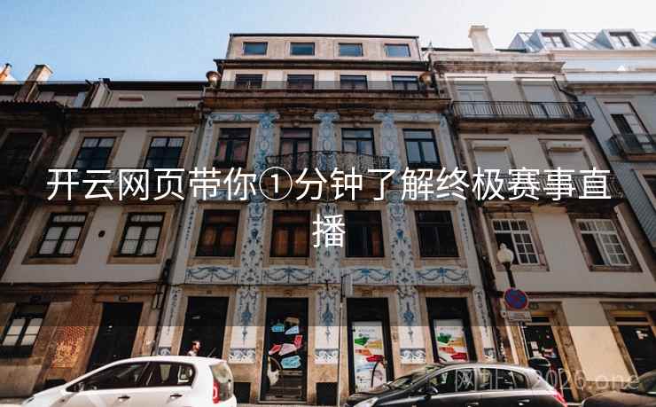 开云网页带你①分钟了解终极赛事直播 开云网页带你①分钟了解终极赛事直播