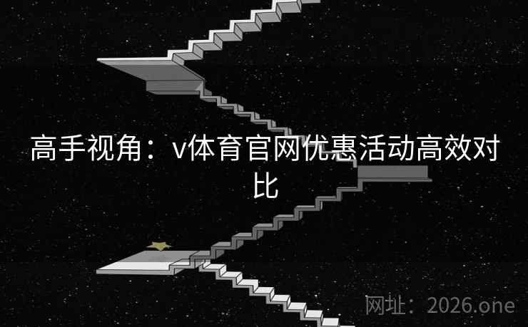 高手视角:v体育官网优惠活动高效对比 高手视角:v体育官网优惠活动高效对比