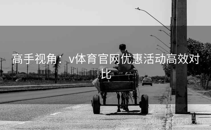高手视角:v体育官网优惠活动高效对比 高手视角:v体育官网优惠活动高效对比