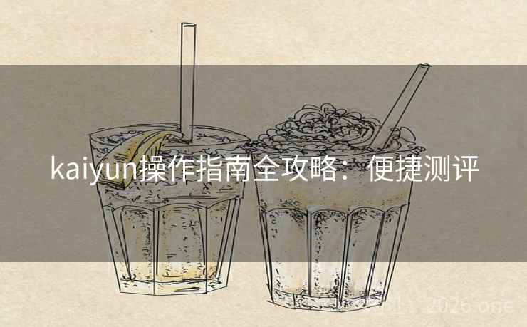 kaiyun操作指南全攻略:便捷测评 kaiyun操作指南全攻略:便捷测评