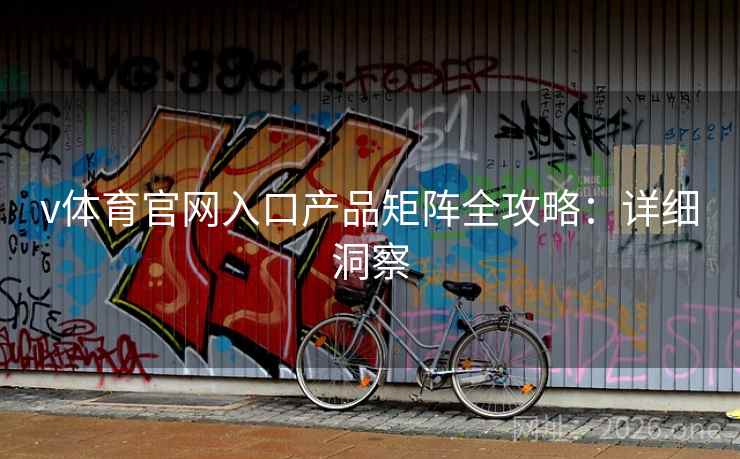 v体育官网入口产品矩阵全攻略:详细洞察 v体育官网入口产品矩阵全攻略:详细洞察