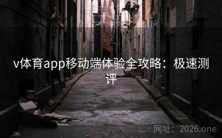 v体育app移动端体验全攻略:极速测评 v体育app移动端体验全攻略:极速测评
