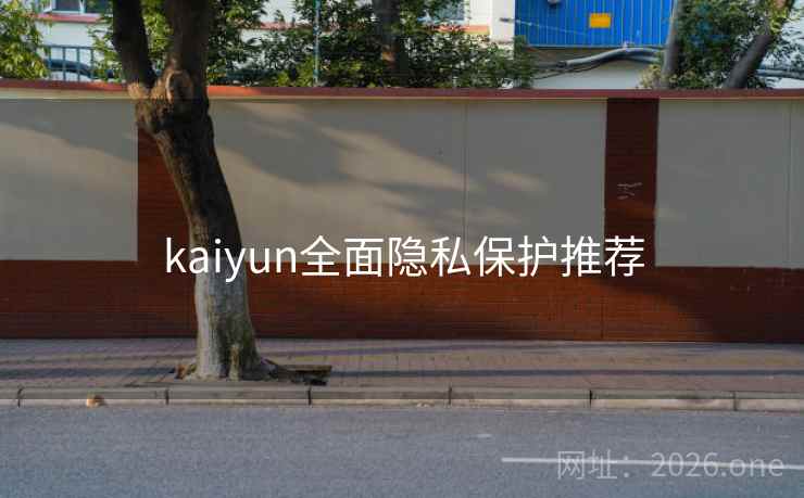 kaiyun全面隐私保护推荐 kaiyun全面隐私保护推荐