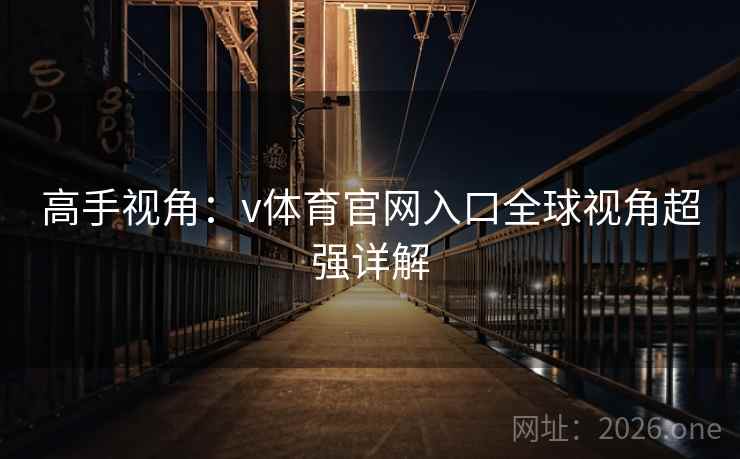 高手视角:v体育官网入口全球视角超强详解 高手视角:v体育官网入口全球视角超强详解
