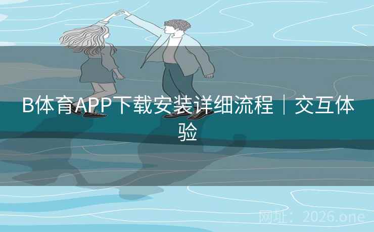 B体育APP下载安装详细流程|交互体验 B体育APP下载安装详细流程|交互体验