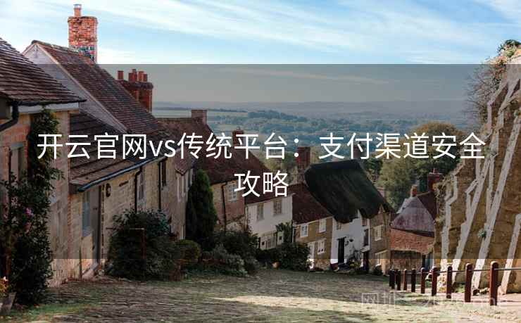 开云官网vs传统平台:支付渠道安全攻略 开云官网vs传统平台:支付渠道安全攻略