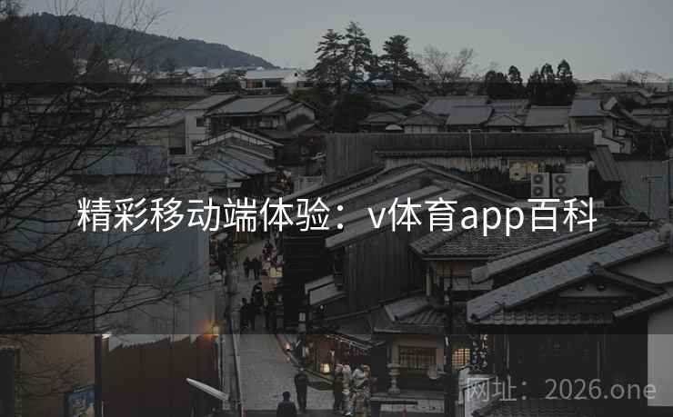 精彩移动端体验:v体育app百科 精彩移动端体验:v体育app百科