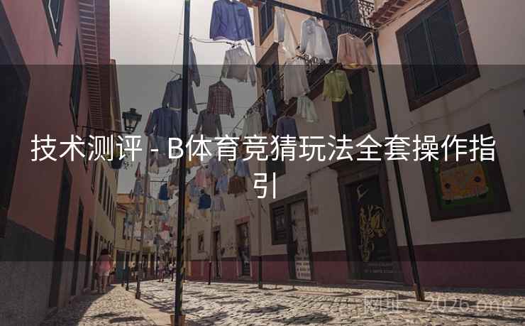 技术测评 - B体育竞猜玩法全套操作指引 技术测评 - B体育竞猜玩法全套操作指引