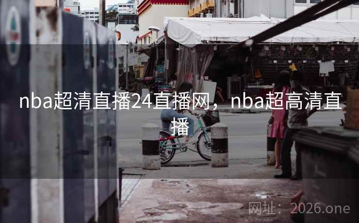 nba超清直播24直播网,nba超高清直播 nba超清直播24直播网,nba超高清直播