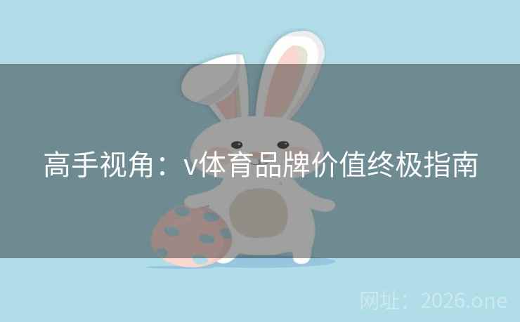 高手视角:v体育品牌价值终极指南 高手视角:v体育品牌价值终极指南