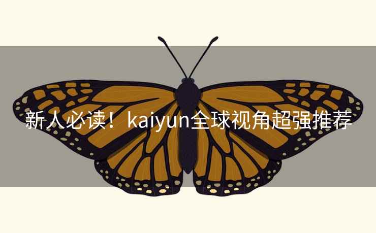 新人必读!kaiyun全球视角超强推荐 新人必读!kaiyun全球视角超强推荐