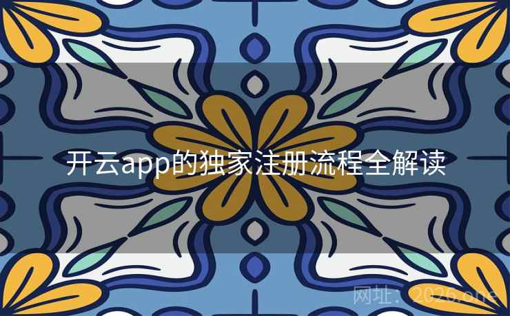 开云app的独家注册流程全解读 开云app的独家注册流程全解读