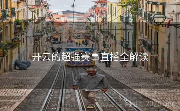 开云的超强赛事直播全解读 开云的超强赛事直播全解读
