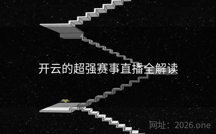 开云的超强赛事直播全解读 开云的超强赛事直播全解读