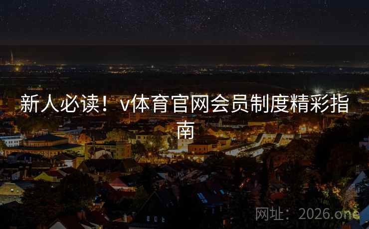 新人必读!v体育官网会员制度精彩指南 新人必读!v体育官网会员制度精彩指南