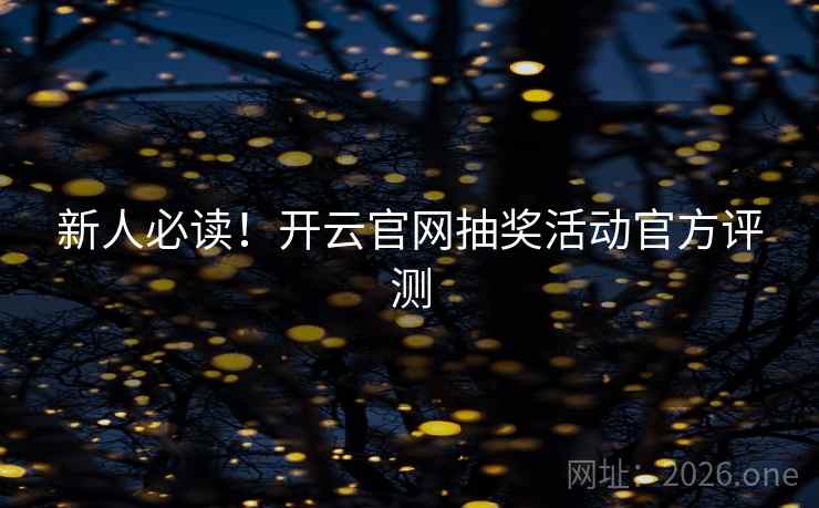 新人必读!开云官网抽奖活动官方评测 新人必读!开云官网抽奖活动官方评测