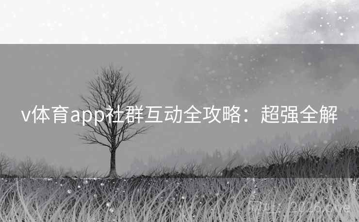 v体育app社群互动全攻略:超强全解 v体育app社群互动全攻略:超强全解