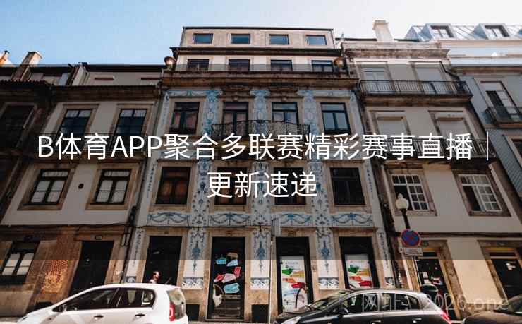 B体育APP聚合多联赛精彩赛事直播|更新速递 B体育APP聚合多联赛精彩赛事直播|更新速递