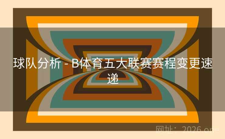 球队分析 - B体育五大联赛赛程变更速递 球队分析 - B体育五大联赛赛程变更速递