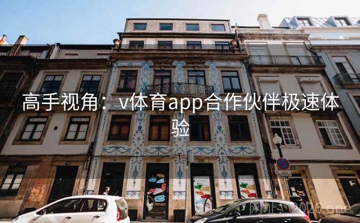 高手视角:v体育app合作伙伴极速体验 高手视角:v体育app合作伙伴极速体验