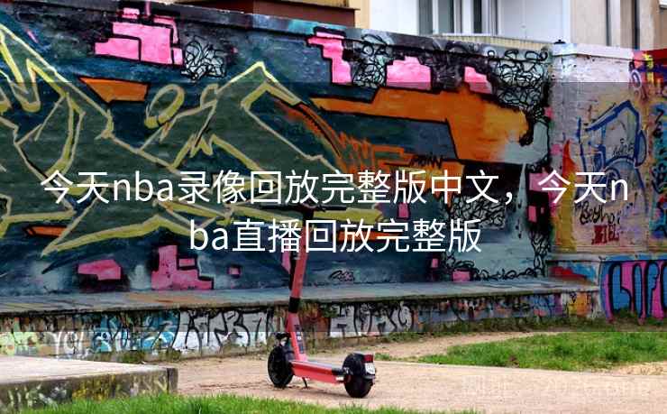 今天nba录像回放完整版中文,今天nba直播回放完整版 今天nba录像回放完整版中文,今天nba直播回放完整版