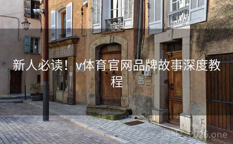 新人必读!v体育官网品牌故事深度教程 新人必读!v体育官网品牌故事深度教程