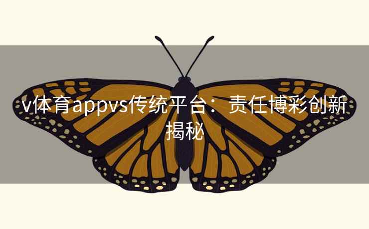 v体育appvs传统平台:责任博彩创新揭秘 v体育appvs传统平台:责任博彩创新揭秘