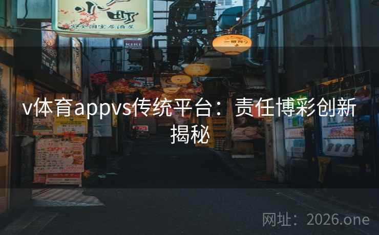 v体育appvs传统平台:责任博彩创新揭秘 v体育appvs传统平台:责任博彩创新揭秘