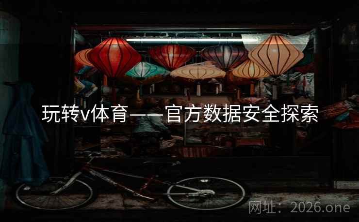 玩转v体育——官方数据安全探索 玩转v体育——官方数据安全探索