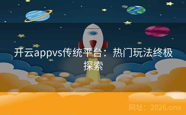 开云appvs传统平台:热门玩法终极探索 开云appvs传统平台:热门玩法终极探索