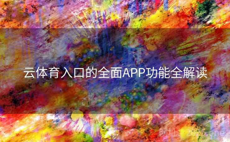 云体育入口的全面APP功能全解读 云体育入口的全面APP功能全解读