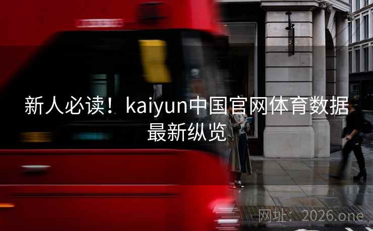 新人必读!kaiyun中国官网体育数据最新纵览 新人必读!kaiyun中国官网体育数据最新纵览