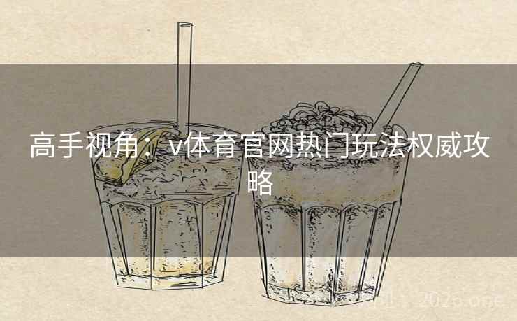 高手视角:v体育官网热门玩法权威攻略 高手视角:v体育官网热门玩法权威攻略