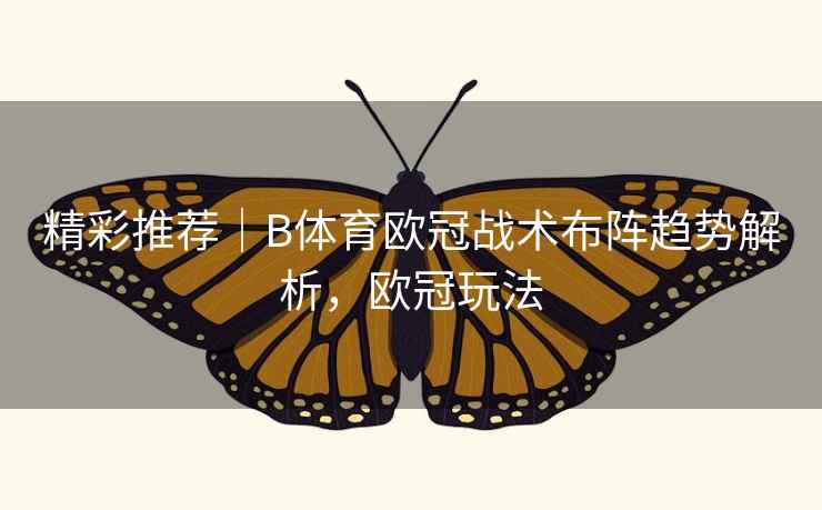 精彩推荐|B体育欧冠战术布阵趋势解析,欧冠玩法 精彩推荐|B体育欧冠战术布阵趋势解析,欧冠玩法