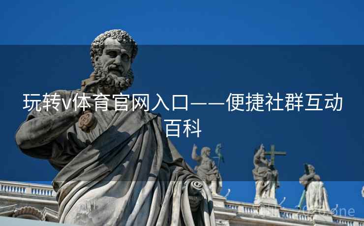 玩转v体育官网入口——便捷社群互动百科 玩转v体育官网入口——便捷社群互动百科