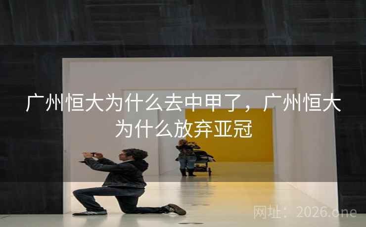 广州恒大为什么去中甲了,广州恒大为什么放弃亚冠 广州恒大为什么去中甲了,广州恒大为什么放弃亚冠