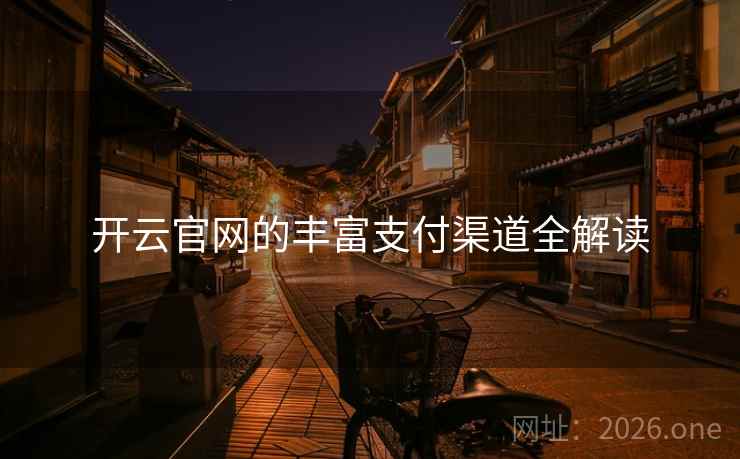 开云官网的丰富支付渠道全解读 开云官网的丰富支付渠道全解读