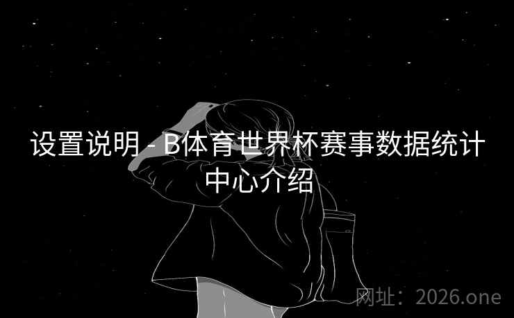 设置说明 - B体育世界杯赛事数据统计中心介绍 设置说明 - B体育世界杯赛事数据统计中心介绍