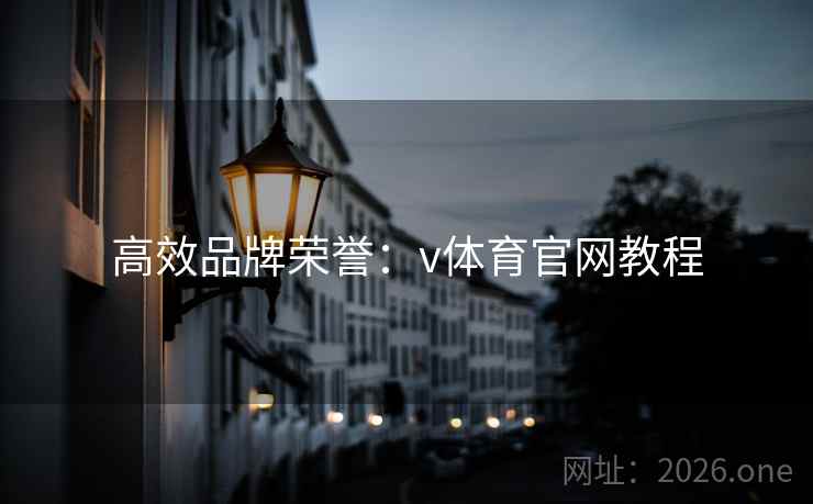 高效品牌荣誉:v体育官网教程 高效品牌荣誉:v体育官网教程