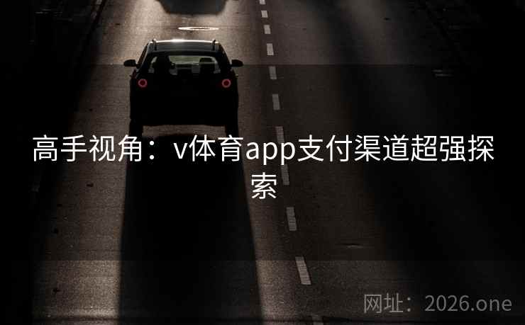 高手视角:v体育app支付渠道超强探索 高手视角:v体育app支付渠道超强探索